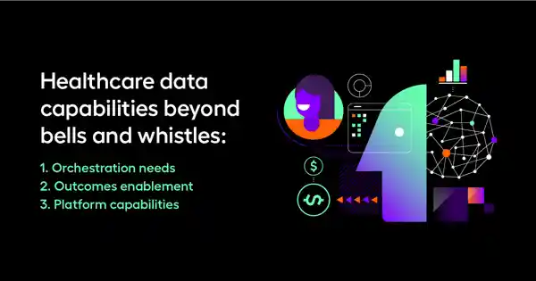 Healthcare data capabilities beyond bells and whistles: 1. Orchestration needs 2. Outcomes enablement 3. Platform capabilities