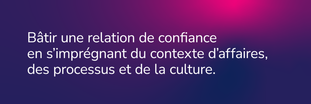 Bandeau de texte COFOMO: Bâtir une relation de confiance en s'imprégant du contexte d'affaires, des processus et de la culture.