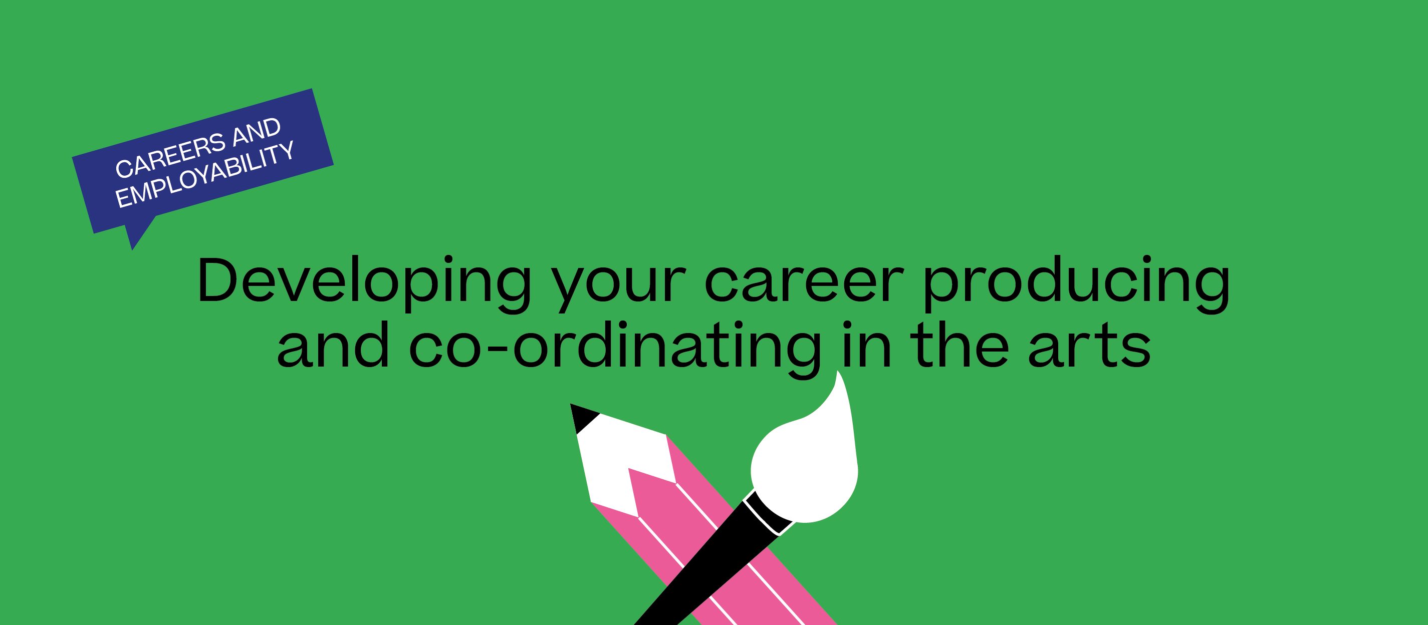 Green background with black writing: Developing your career producing and co-ordinating in the arts. Illustrations of a pencil and paintbrush.