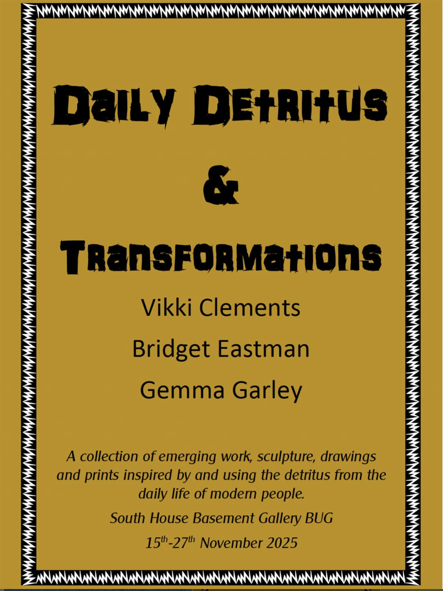 Poster reading 'Daily Detritus & Transformations' by Vikki Clements, Bridget Eastman and Gemma Garley, with exhibition details below on a mustard background framed by a black-and-white border.
