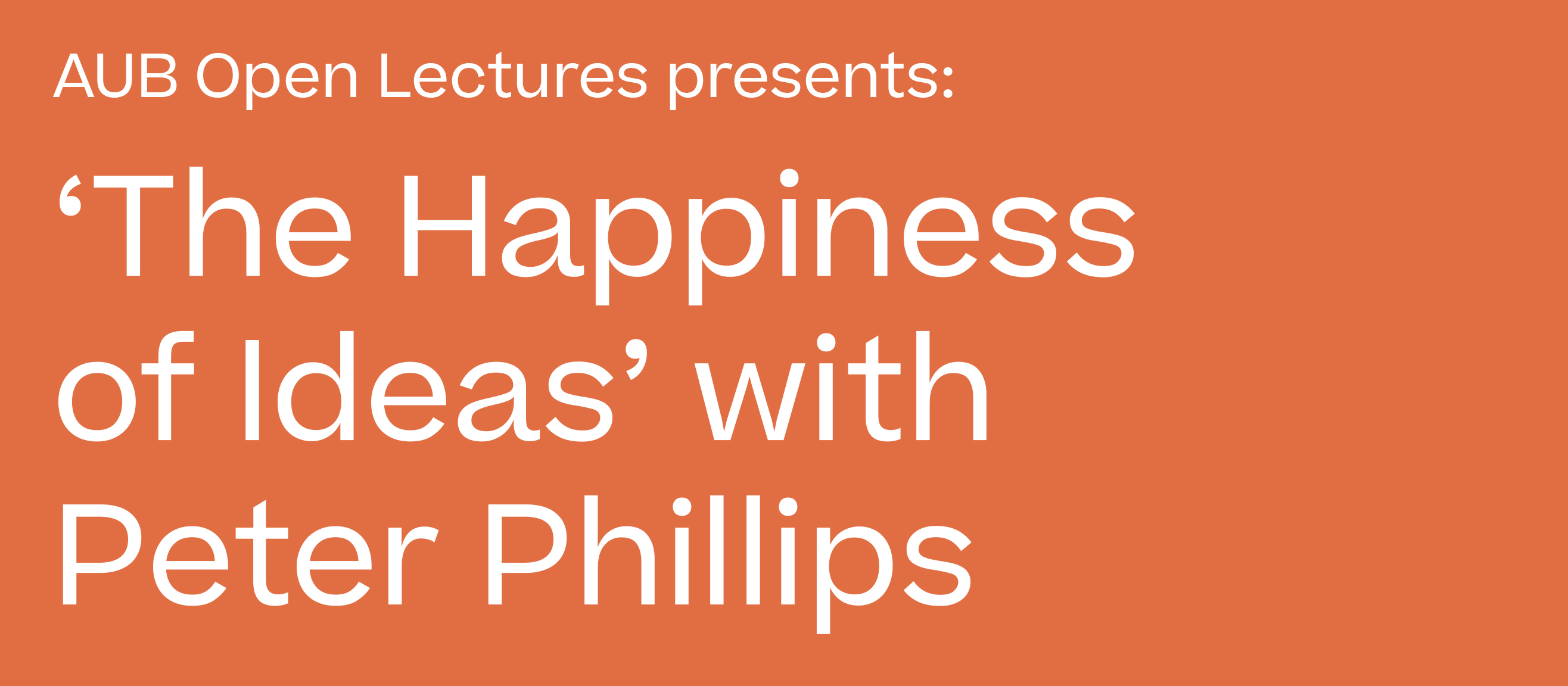 Text reading AUB Open Lectures presents: 'The Happiness of Ideas' with Peter Phillips on a plain background