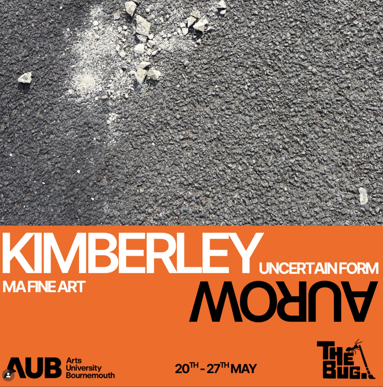 A poster with a rough grey asphalt texture above an orange panel reading KIMBERLEY, Uncertain Form, MA Fine Art, AUB Arts University Bournemouth and 20th-27th May.