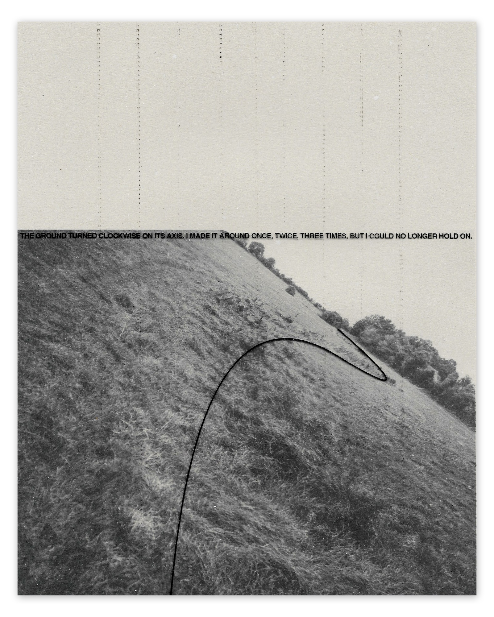 Page with a black and white photograph of a field viewed on a diagonal, with a black strike across it. A line of text goes along the top edge of the photo, reading "The ground turned clockwise on its axis. I made it around once, twice, three times, but I could no longer hold on."