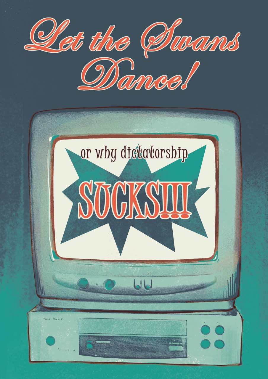 An illustrated vintage television set with the words “Let the Swans Dance!” above it and “or why dictatorship sucks!!!” on the screen, against a teal background.