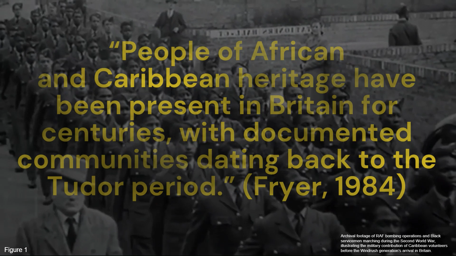 Yellow text on black and white background of people marching with army uniforms that reads: ""People of African and Caribbean heritage have been present in Britain for centuries, with documented communities dating back to the Tudor period." (Fryer, 1984).