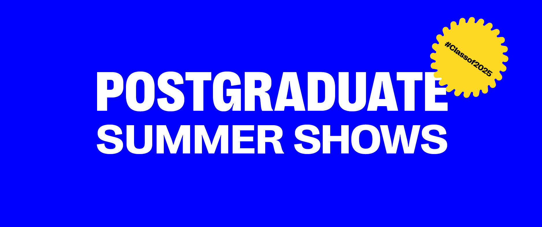Blue banner with white text reading "Postgraduate Summer Shows". A yellow sticker in the top-right corner contains text reading "#Classof2025"