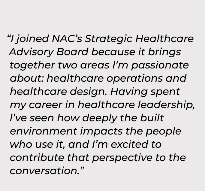 “I joined NAC’s Strategic Healthcare Advisory Board because it brings together two areas I’m passionate about: health...