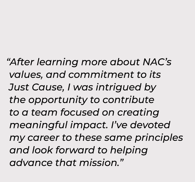 “After learning more about NAC’s values, and commitment to its Just Cause, I was intrigued by the opportunity to cont...