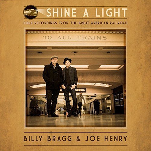 Billy Bragg and Joe Henry Shine A Light Field Recordings From The Great American Railroad