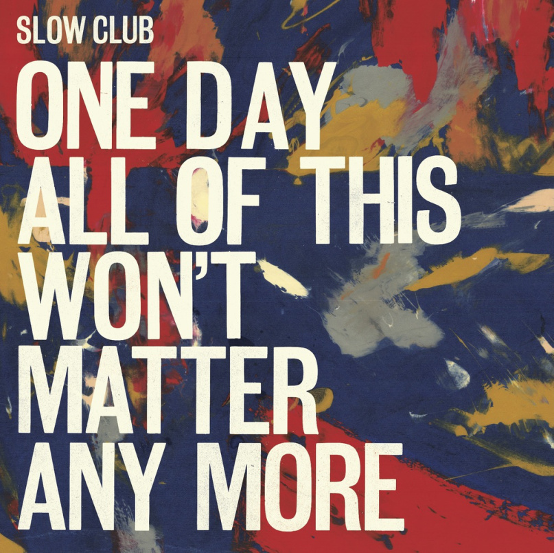 Slow Club One Day Allof This Wont Matter Any More