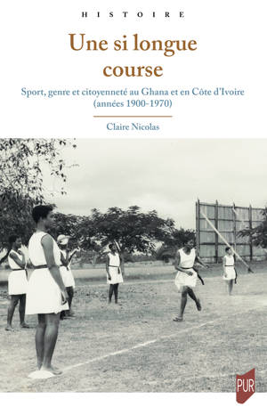 Claire Nicolas, "Une si longue course: Sport, genre, et citoyenneté au Ghana et en Côte d’Ivoire (années 1900-1970)" (Presses Universitaires de Rennes, 2024)
