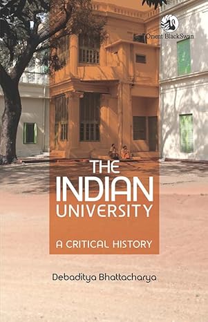 Debaditya Bhattacharya, "The Indian University: A Critical History" (Orient BlackSwan, 2025)