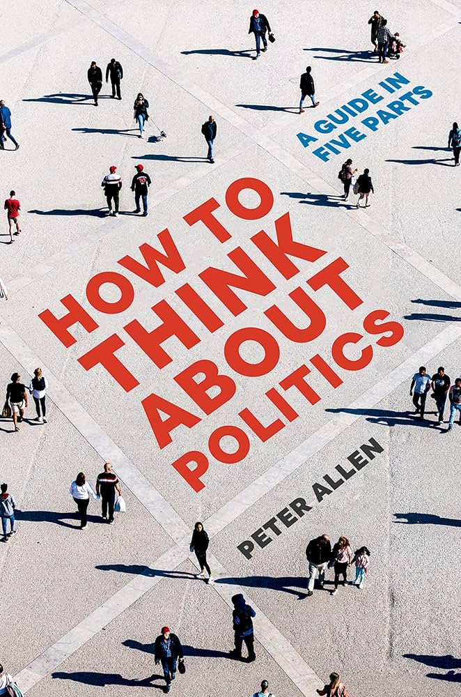 Peter Allen, "How to Think about Politics: A Guide in Five Parts" (Oxford UP, 2025)