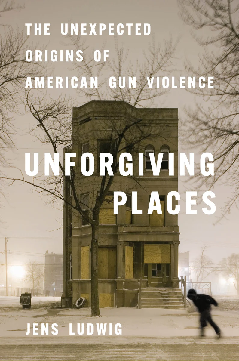 Jens Ludwig, "Unforgiving Places: The Unexpected Origins of American Gun Violence" (U Chicago Press, 2025)