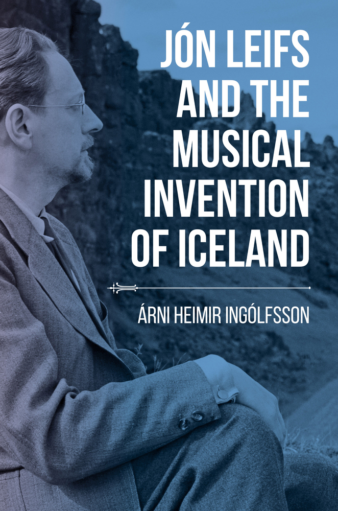Árni Heimir Ingólfsson , "Jón Leifs and the Musical Invention of Iceland" (Indiana UP, 2019)