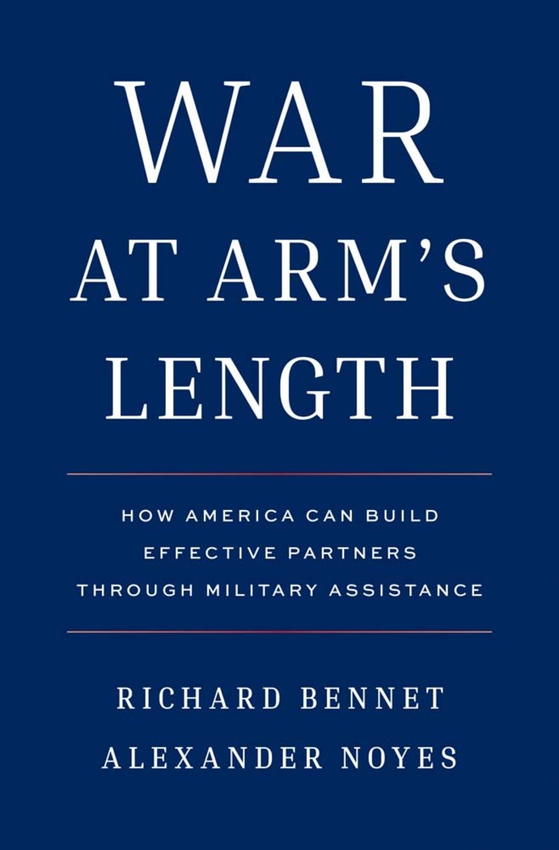 Richard Bennet and Alexander Noyes, "War at Arm's Length: How America Can Build Effective Partners Through Military Assistance" (Yale UP, 2026)