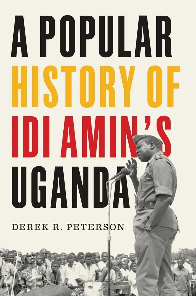 Derek R. Peterson, "A Popular History of Idi Amin's Uganda" (Yale UP, 2025)