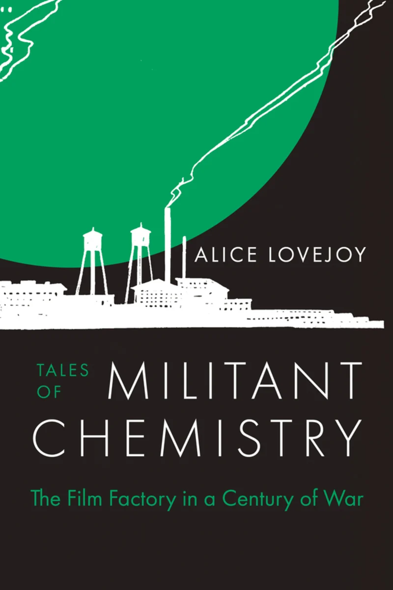 Alice Lovejoy, "Tales of Militant Chemistry: The Film Factory in a Century of War" (U California Press, 2025)