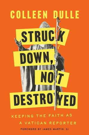 Colleen Dulle, "Struck Down, Not Destroyed: Keeping the Faith as a Vatican Reporter" (Image, 2025)