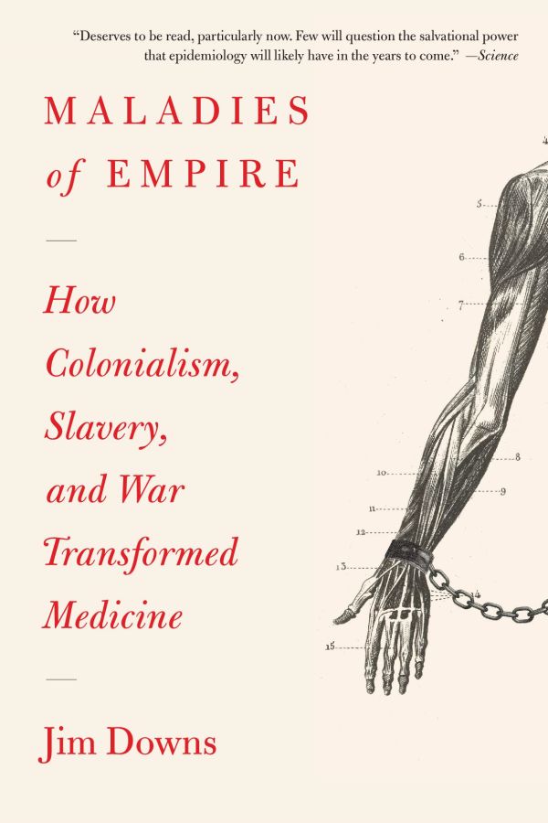 Jim Downs, "Maladies of Empire: How Colonialism, Slavery, and War Transformed Medicine" (Harvard UP, 2023)