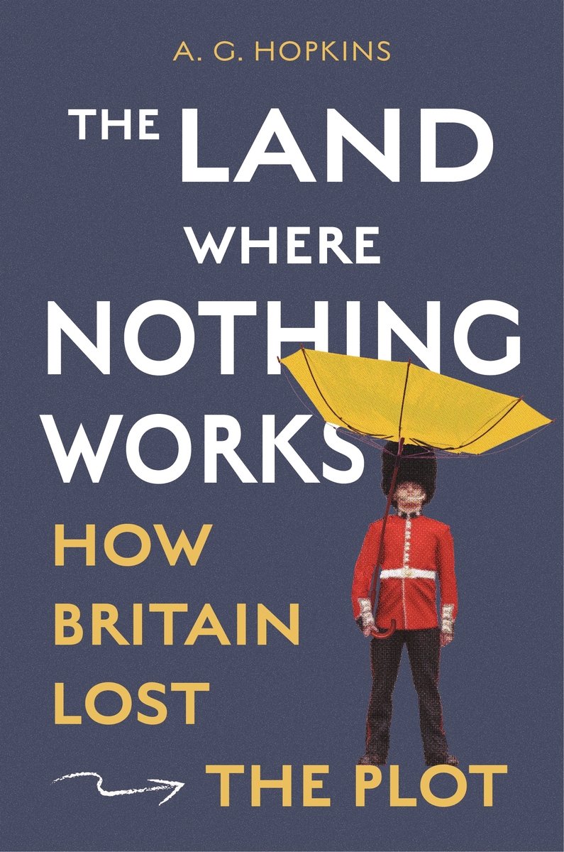 A. G. Hopkins, "The Land Where Nothing Works: How Britain Lost the Plot" (Princeton UP, 2026)