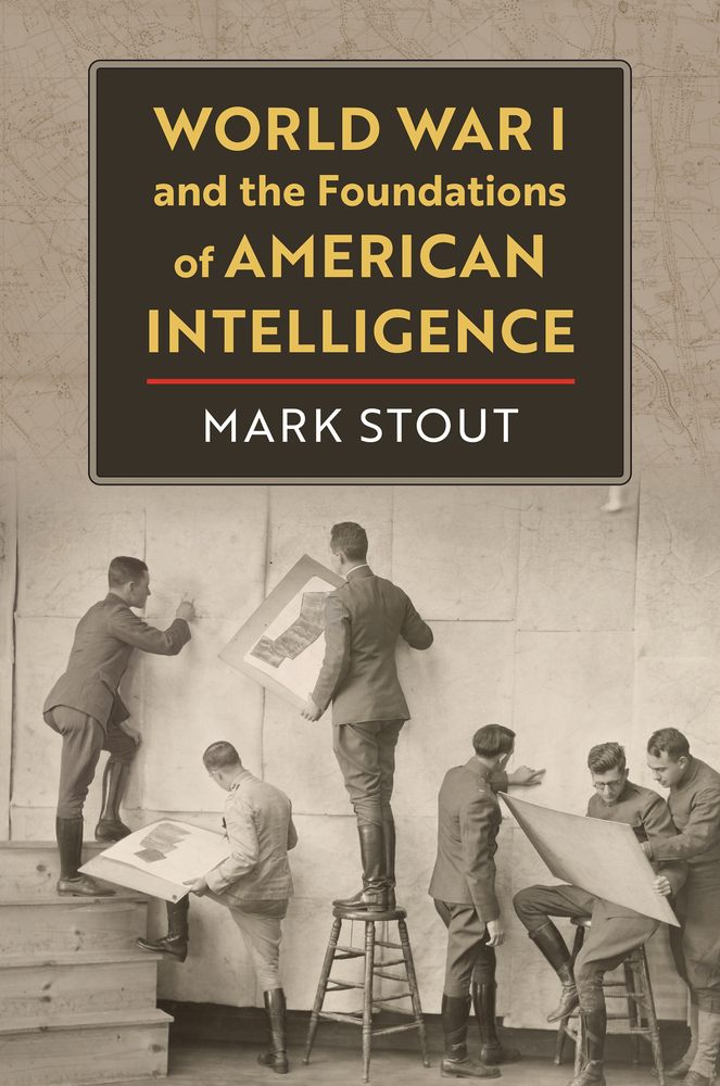 Mark Stout, "World War I and the Foundations of American Intelligence" (UP of Kansas, 2023)