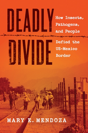 Mary E. Mendoza, "Deadly Divide: How Insects, Pathogens, and People Defied the US-Mexico Border" (UNC Press, 2026)