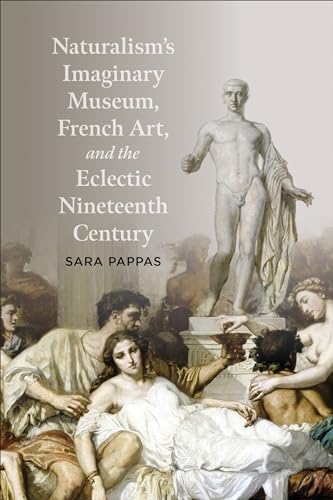 Sara Pappas, "Naturalism's Imaginary Museum, French Art, and the Eclectic Nineteenth Century" (U Toronto Press, 2024)