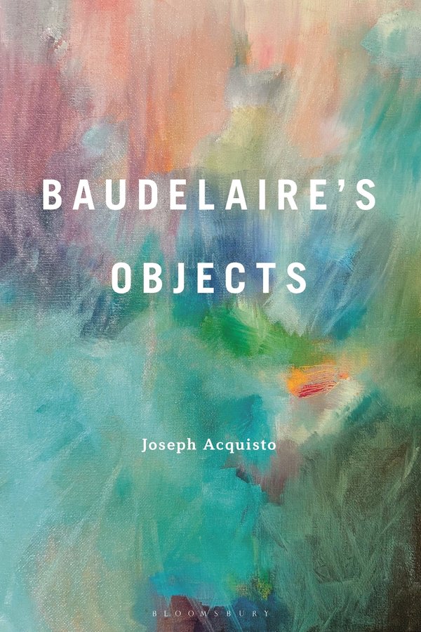 Joseph Acquisto, "Baudelaire's Objects" (Bloomsbury, 2026)