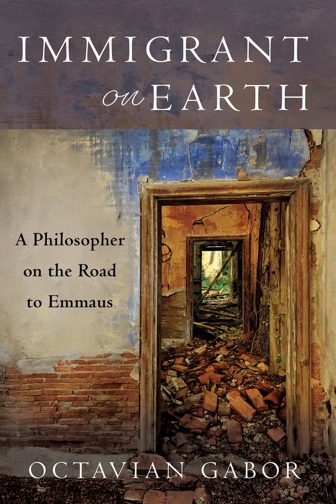 Octavian Gabor, "Immigrant on Earth: A Philosopher on the Road to Emmaus" (Wipf and Stock, 2025)