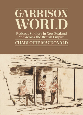 Charlotte Macdonald, "Garrison World: Redcoat Soldiers in New Zealand and across the British Empire" (Bridget Williams Books, 2025)