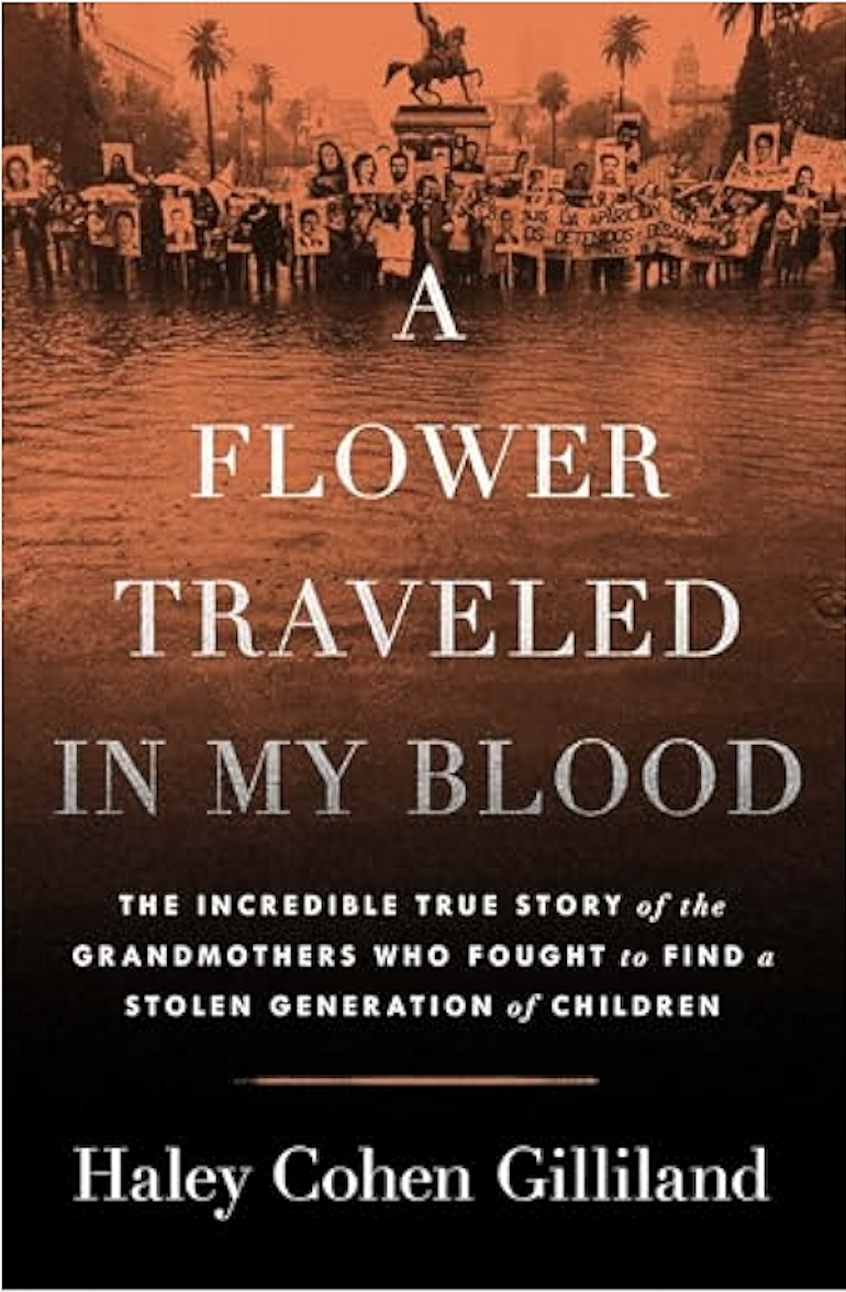 Haley Cohen Gilliland, "A Flower Traveled in My Blood: The Incredible True Story of the Grandmothers Who Fought to Find a Stolen Generation of Children" (Simon & Schuster, 2025)