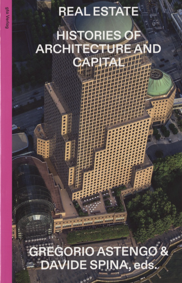Gregorio Astengo and Davide Spina eds.,"Real Estate: Histories of Architecture and Capital" (gta Verlag, 2026)