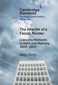 The Afterlife of a Fascist Murder: Giacomo Matteotti in Myth and Memory, 1924-2024 with Amy King (Cambridge UP, 2026)