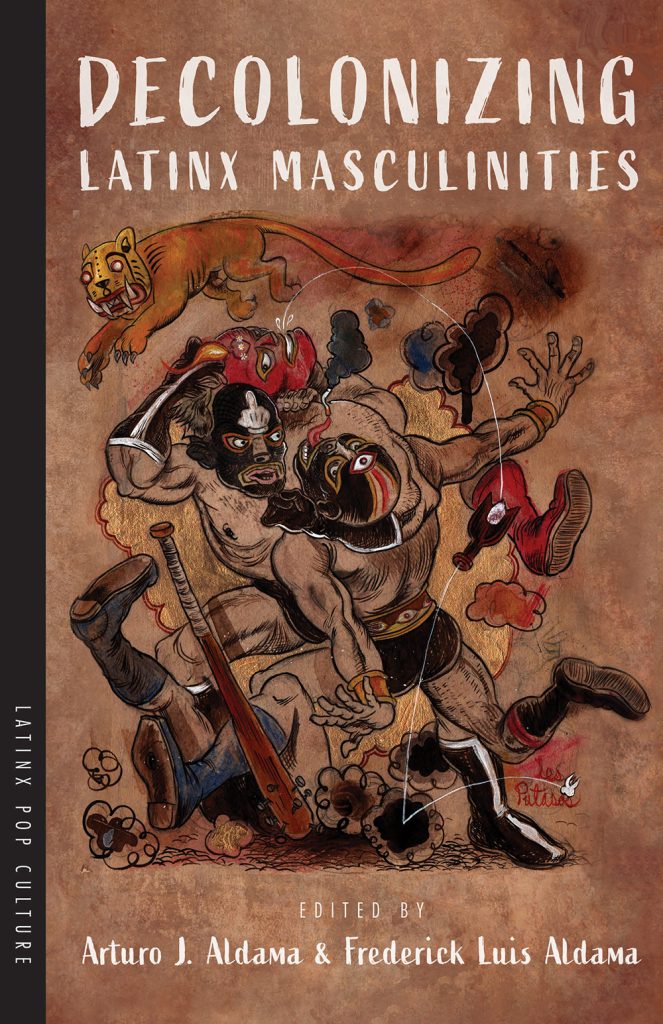 Frederick Luis Aldama, "Decolonizing Latinx Masculinities" (U Arizona Press, 2020)