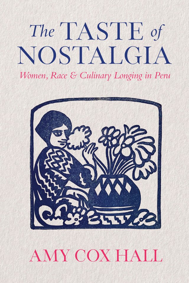 Amy Cox Hall, "The Taste of Nostalgia: Women, Race, and Culinary Longing in Peru" (U Texas Press, 2025)