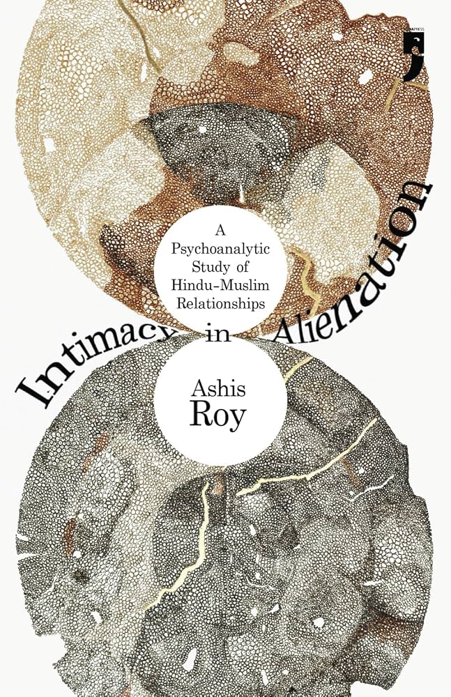 Ashis Roy, "Intimacy in Alienation: A Psychoanalytic Study of Hindu-muslim Relationships" (Yoda Press, 2024)