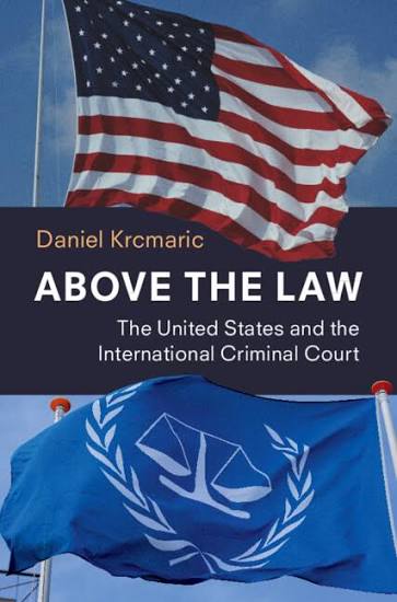 Daniel Krcmaric, "Above the Law: The United States and the International Criminal Court" (Cambridge UP, 2026)