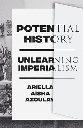 Ariella Aisha Azoulay, "Potential History: Unlearning Imperialism" (Verso, 2019)