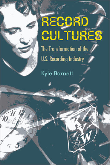 Kyle Barnett, "Record Cultures: The Transformation of the U.S. Recording Industry" (U Michigan Press, 2020)
