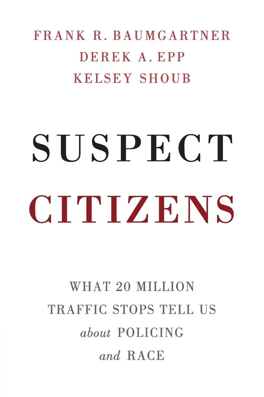 Frank R. Baumgartner, "Suspect Citizens: What 20 Million Traffic Stops Tell Us about Policing and Race" (Cambridge UP, 2018)