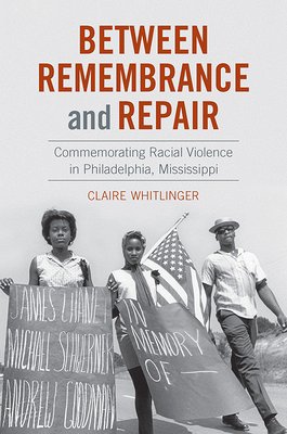 Claire Whitlinger, "Between Remembrance and Repair: Commemorating Racial Violence in Philadelphia, Mississippi" (UNC Press, 2020)