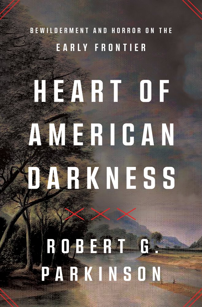 Robert G Parkinson, "Heart of American Darkness: Bewilderment and Horror on the Early Frontier" (Norton, 2024)