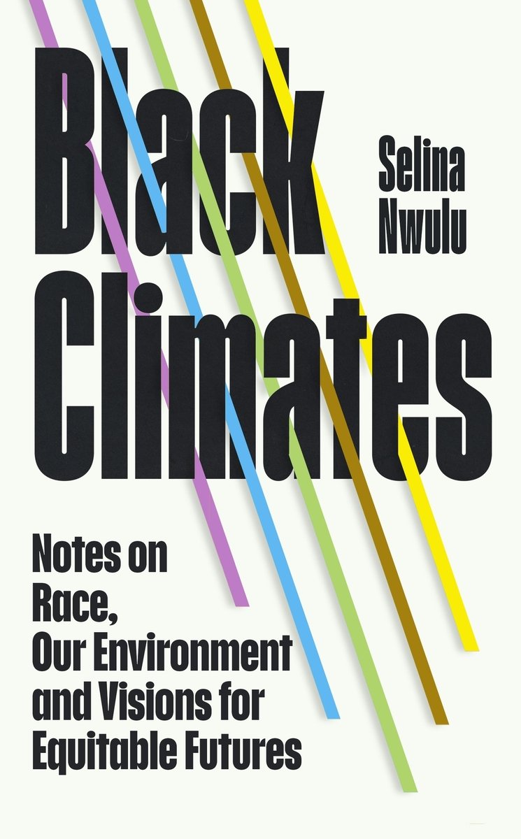 Selina Nwulu, "Black Climates: Notes on Race, Our Environment, and Visions for Equitable Futures" (Chatto & Windus, 2025)