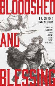 Fr. Dwight Longenecker, "Bloodshed and Blessing: Stories of Sacrifice from Ancient Altars to the Holy Mass" (Sophia Institute Press, 2026)
