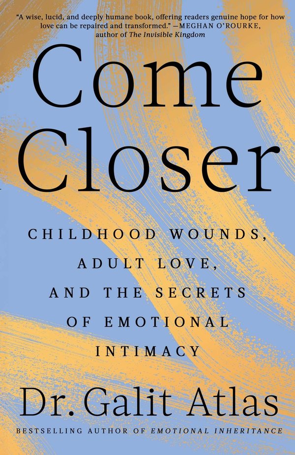 Galit Atlas, "Come Closer: Childhood Wounds, Adult Love, And The Secrets of Emotional Intimacy" (Simon & Schuster, 2026)