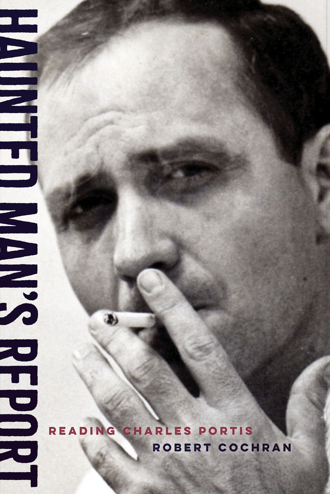 Robert Cochran, "Haunted Man's Report: Reading Charles Portis" (U Arkansas Press, 2024)