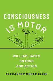 Alexander Klein, "Consciousness is Motor: William James on Mind and Action" (Oxford UP, 2025)