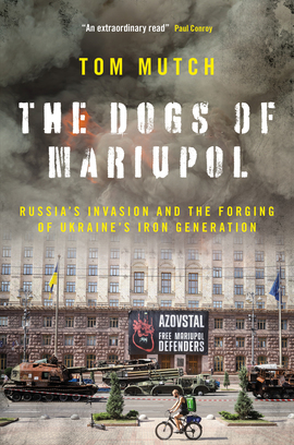 Thomas Mutch, "The Dogs of Mariupol: Russia's Invasion and the Forging of Ukraine's Iron Generation" (Biteback, 2025)