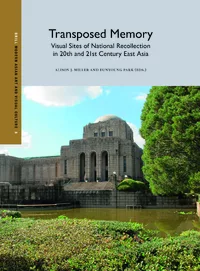 Alison J. Miller and Eunyoung Park, "Transposed Memory: Visual Sites of National Recollection in 20th and 21st Century East Asia" (Brill, 2024)